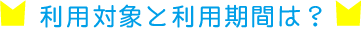利用対象と利用期間は？